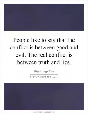 People like to say that the conflict is between good and evil. The real conflict is between truth and lies Picture Quote #1