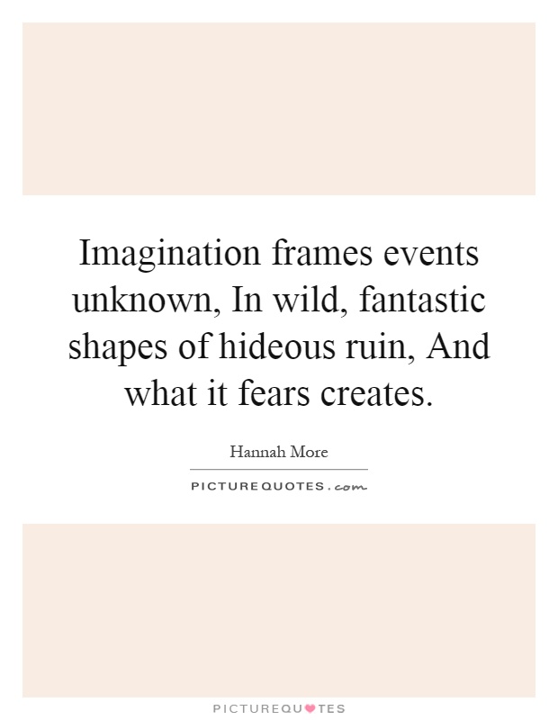 Imagination frames events unknown, In wild, fantastic shapes of hideous ruin, And what it fears creates Picture Quote #1