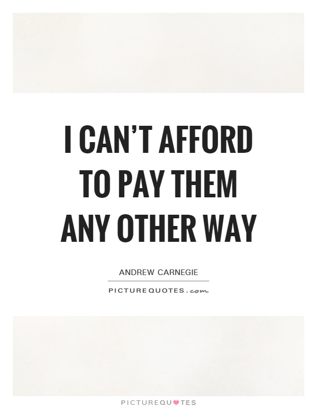 I can't afford to pay them any other way Picture Quote #1