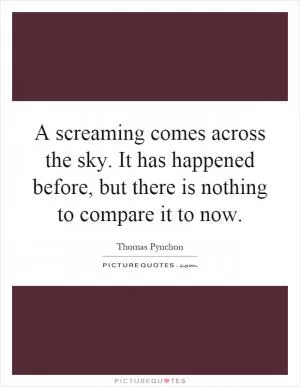 A screaming comes across the sky. It has happened before, but there is nothing to compare it to now Picture Quote #1
