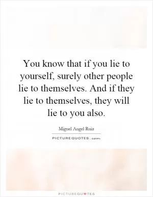 You know that if you lie to yourself, surely other people lie to themselves. And if they lie to themselves, they will lie to you also Picture Quote #1