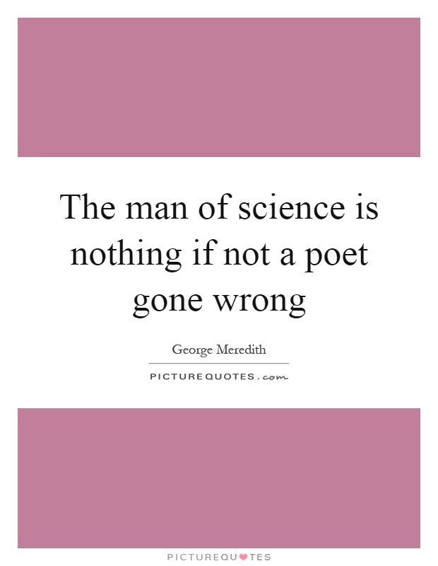 The man of science is nothing if not a poet gone wrong Picture Quote #1
