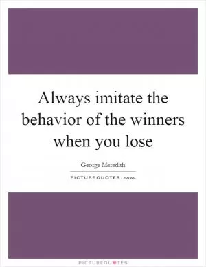 Always imitate the behavior of the winners when you lose Picture Quote #1