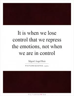 It is when we lose control that we repress the emotions, not when we are in control Picture Quote #1