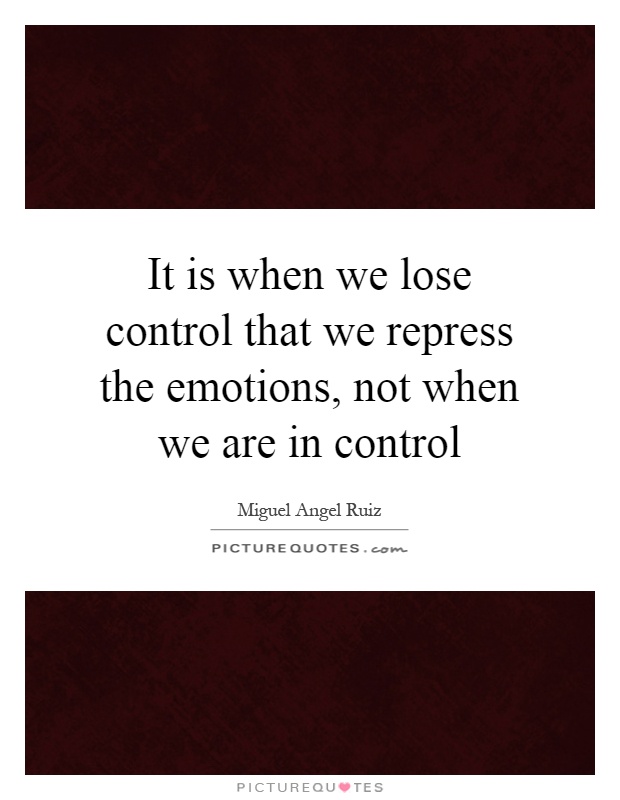 It is when we lose control that we repress the emotions, not when we are in control Picture Quote #1