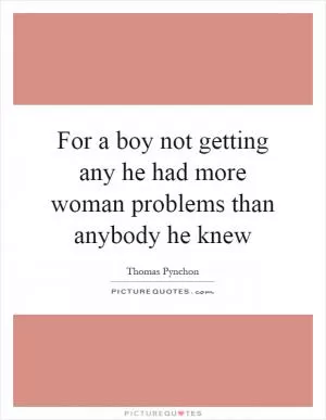 For a boy not getting any he had more woman problems than anybody he knew Picture Quote #1