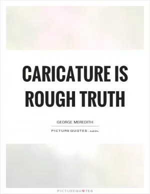 Caricature is rough truth Picture Quote #1