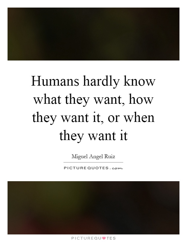 Humans hardly know what they want, how they want it, or when they want it Picture Quote #1