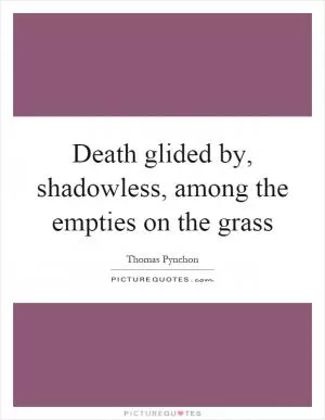 Death glided by, shadowless, among the empties on the grass Picture Quote #1