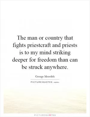 The man or country that fights priestcraft and priests is to my mind striking deeper for freedom than can be struck anywhere Picture Quote #1