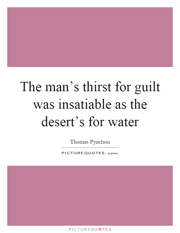 The man's thirst for guilt was insatiable as the desert's for water Picture Quote #1