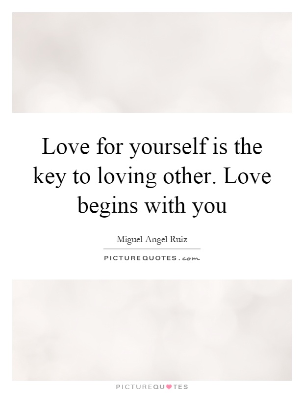 Love for yourself is the key to loving other. Love begins with you Picture Quote #1