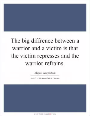 The big diffrence between a warrior and a victim is that the victim represses and the warrior refrains Picture Quote #1