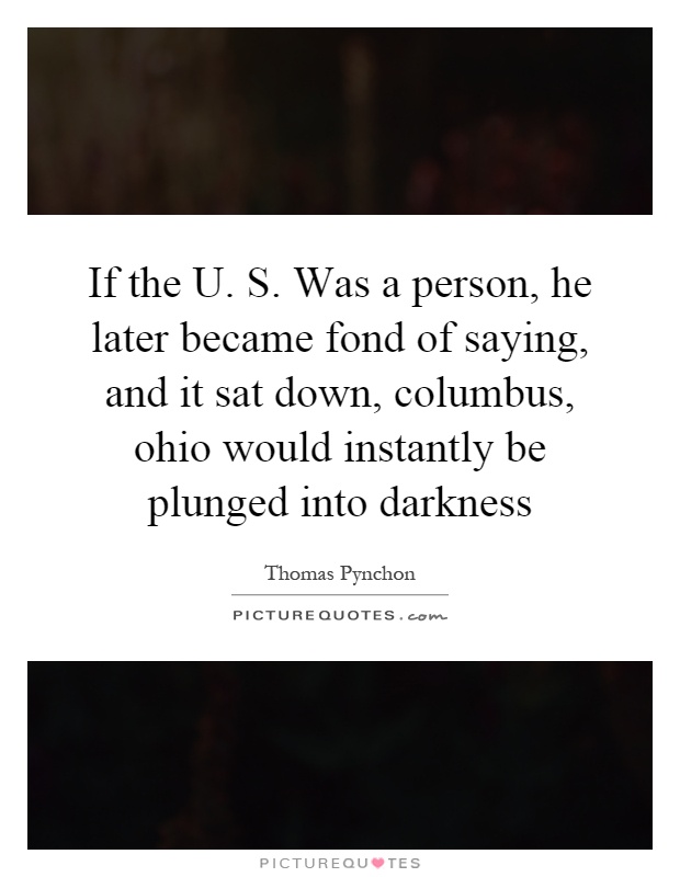 If the U. S. Was a person, he later became fond of saying, and it sat down, columbus, ohio would instantly be plunged into darkness Picture Quote #1