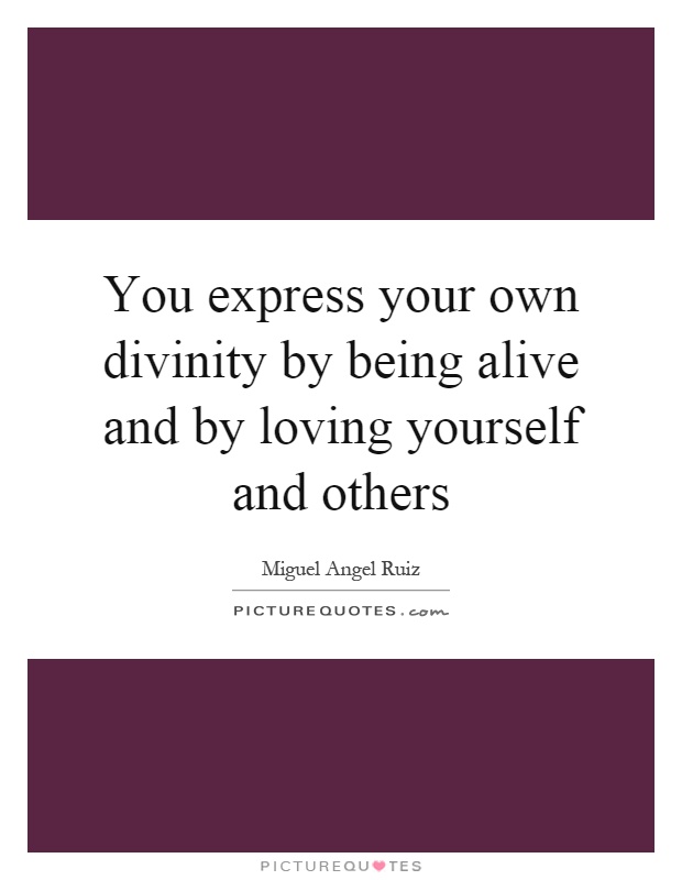 You express your own divinity by being alive and by loving yourself and others Picture Quote #1