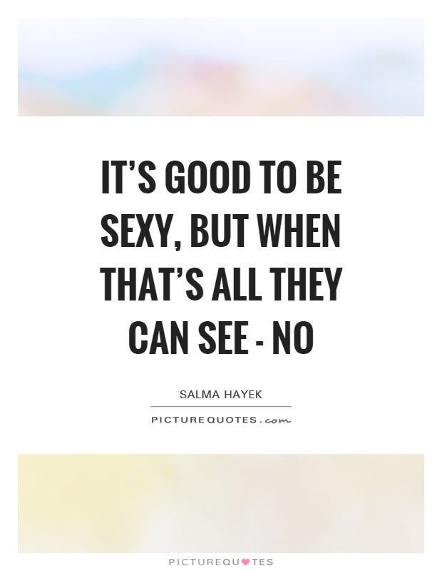 It's good to be sexy, but when that's all they can see - no Picture Quote #1