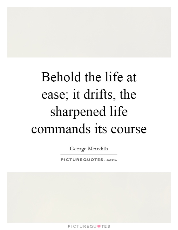 Behold the life at ease; it drifts, the sharpened life commands its course Picture Quote #1