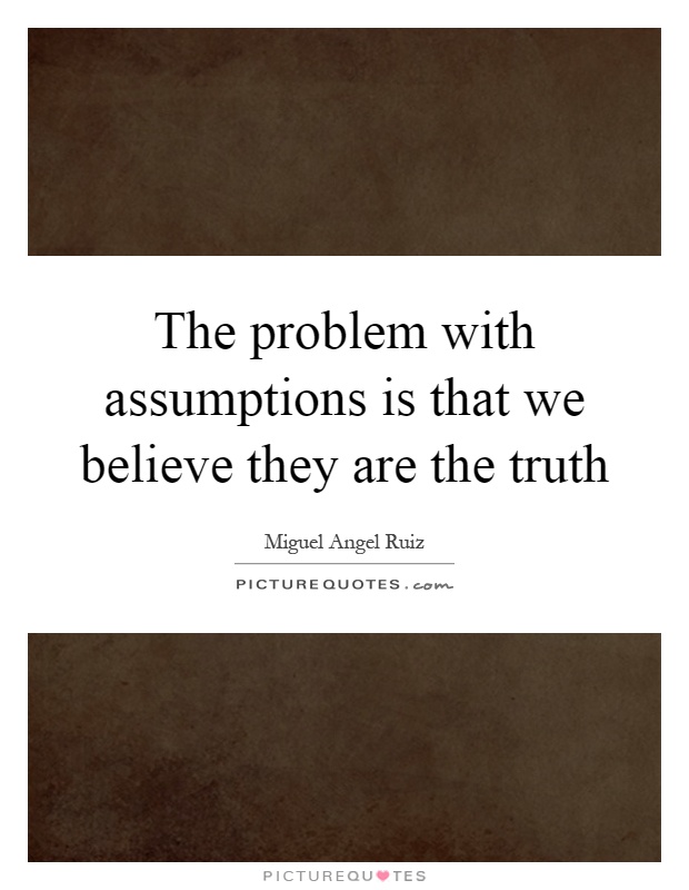 The problem with assumptions is that we believe they are the truth Picture Quote #1