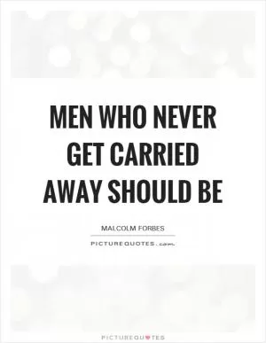 Men who never get carried away should be Picture Quote #1