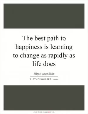 The best path to happiness is learning to change as rapidly as life does Picture Quote #1