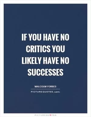 If you have no critics you likely have no successes Picture Quote #1