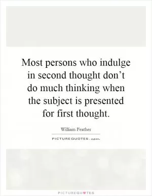 Most persons who indulge in second thought don’t do much thinking when the subject is presented for first thought Picture Quote #1