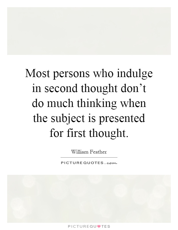 Most persons who indulge in second thought don't do much thinking when the subject is presented for first thought Picture Quote #1