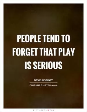 People tend to forget that play is serious Picture Quote #1