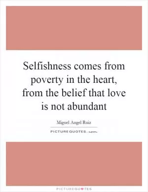 Selfishness comes from poverty in the heart, from the belief that love is not abundant Picture Quote #1