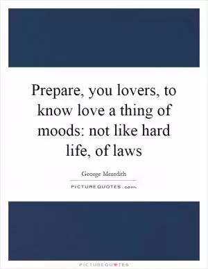 Prepare, you lovers, to know love a thing of moods: not like hard life, of laws Picture Quote #1