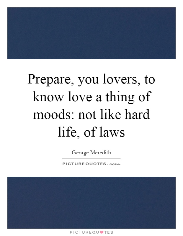 Prepare, you lovers, to know love a thing of moods: not like hard life, of laws Picture Quote #1