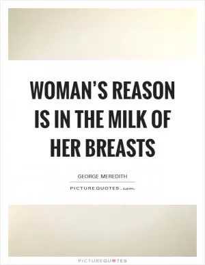 Woman’s reason is in the milk of her breasts Picture Quote #1