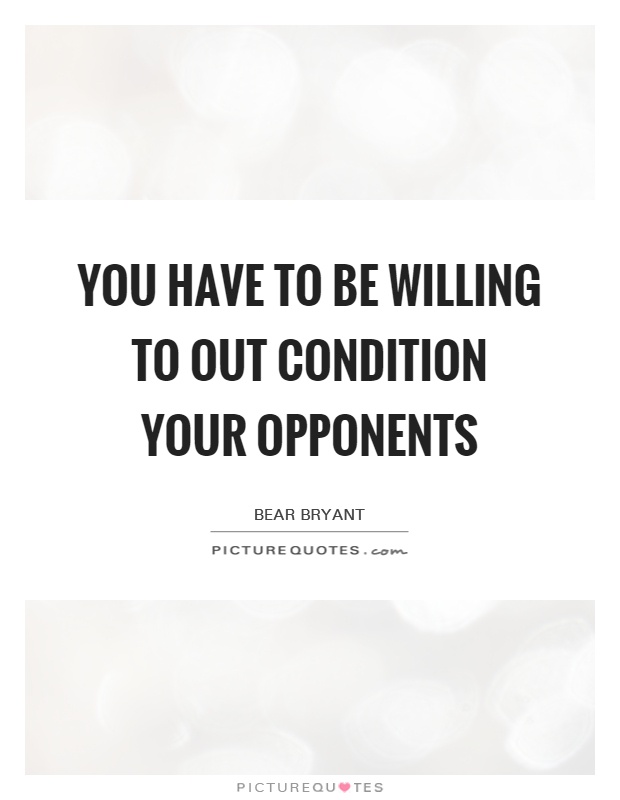 You have to be willing to out condition your opponents Picture Quote #1