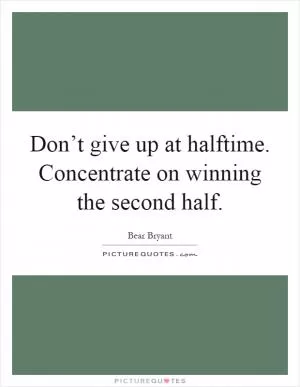 Don’t give up at halftime. Concentrate on winning the second half Picture Quote #1