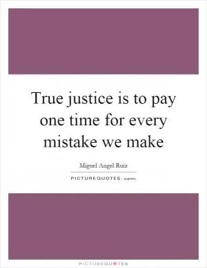 True justice is to pay one time for every mistake we make Picture Quote #1