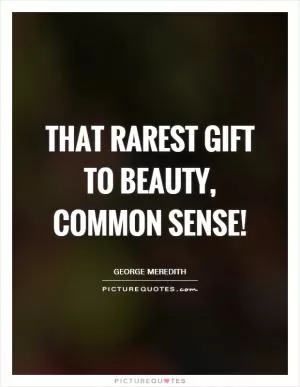 That rarest gift to Beauty, Common Sense! Picture Quote #1