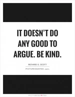 It doesn’t do any good to argue. Be kind Picture Quote #1