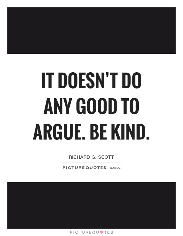 It doesn't do any good to argue. Be kind Picture Quote #1