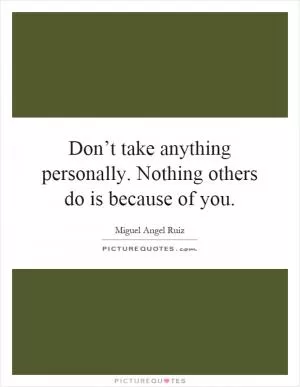 Don’t take anything personally. Nothing others do is because of you Picture Quote #1