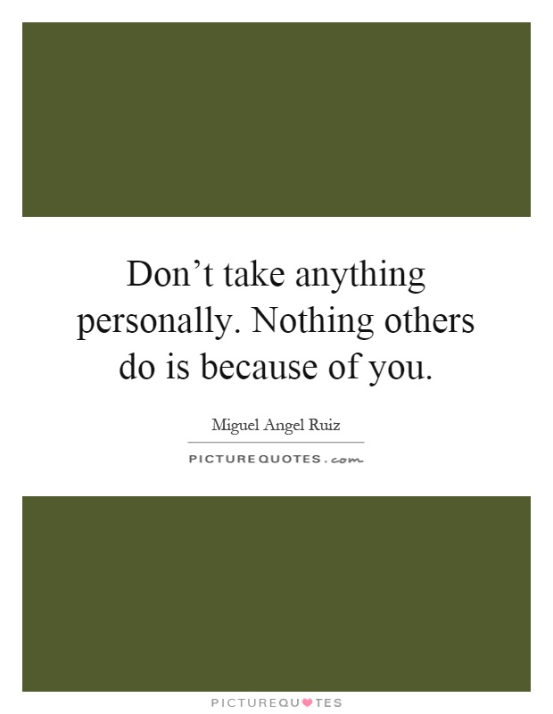 Don't take anything personally. Nothing others do is because of you Picture Quote #1