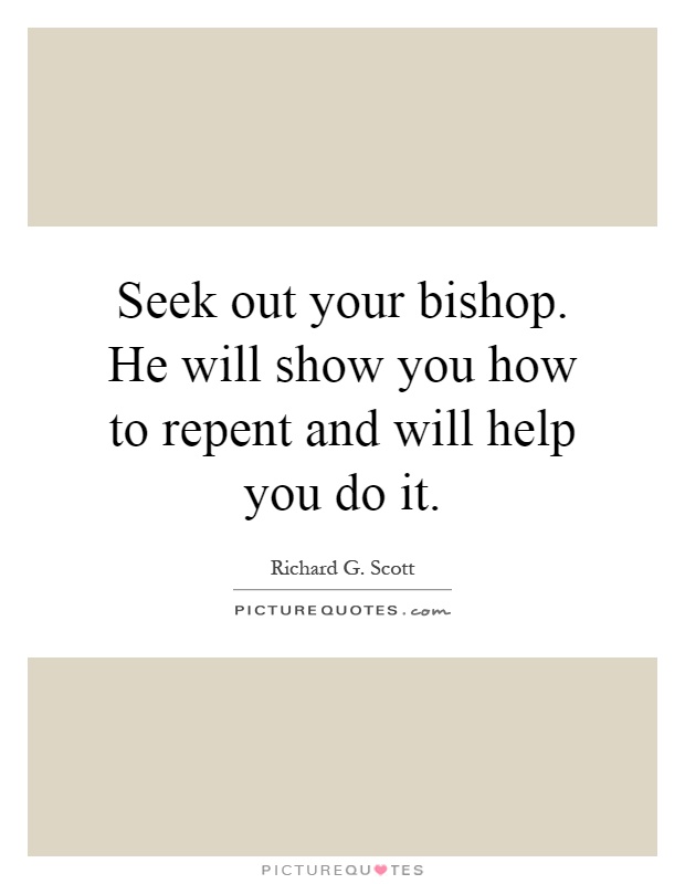 Seek out your bishop. He will show you how to repent and will help you do it Picture Quote #1