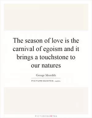 The season of love is the carnival of egoism and it brings a touchstone to our natures Picture Quote #1