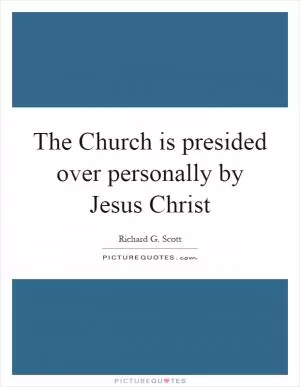 The Church is presided over personally by Jesus Christ Picture Quote #1