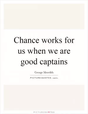 Chance works for us when we are good captains Picture Quote #1