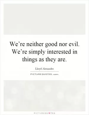 We’re neither good nor evil. We’re simply interested in things as they are Picture Quote #1