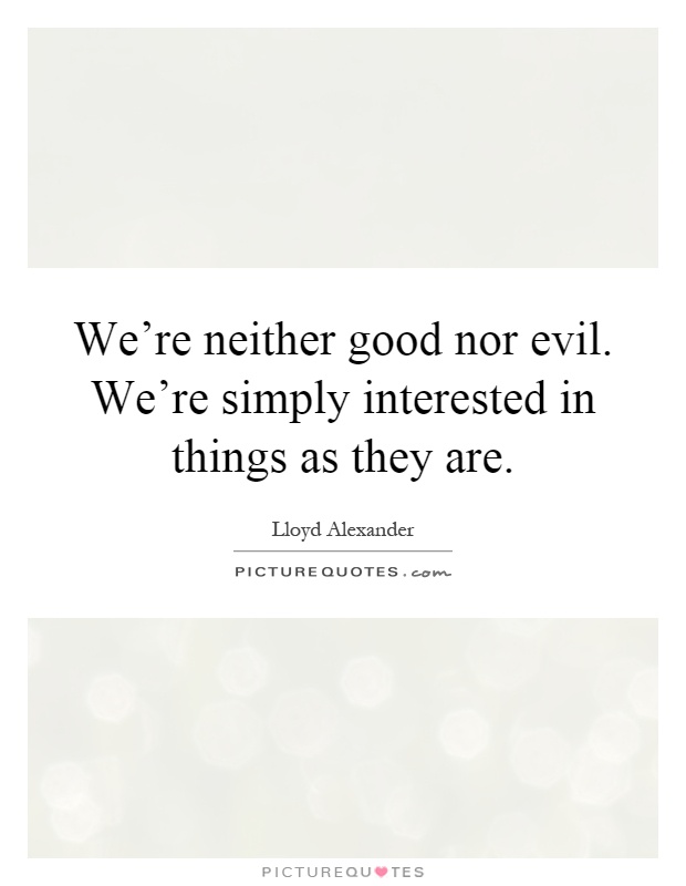 We're neither good nor evil. We're simply interested in things as they are Picture Quote #1