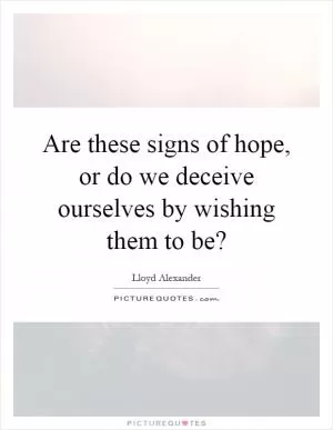 Are these signs of hope, or do we deceive ourselves by wishing them to be? Picture Quote #1