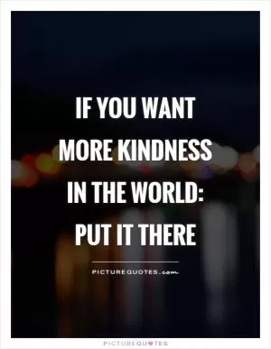 If you want more kindness in the world: put it there Picture Quote #1