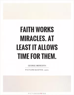 Faith works miracles. At least it allows time for them Picture Quote #1
