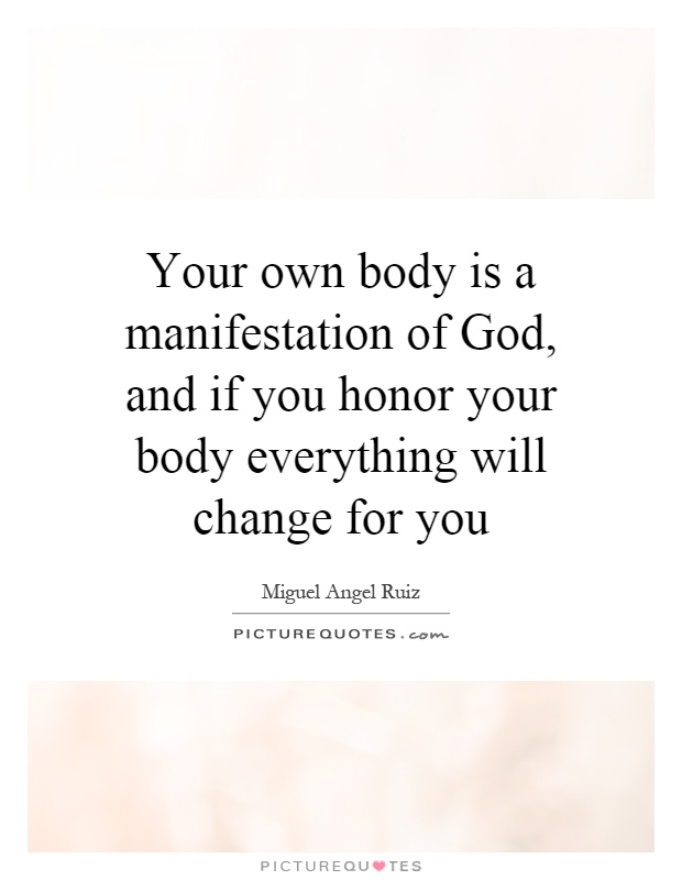 Your own body is a manifestation of God, and if you honor your body everything will change for you Picture Quote #1